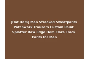 [Hot Item] Men Stracked Sweatpants Patchwork Trousers Custom Paint Splatter Raw Edge Hem Flare Track Pants for Men