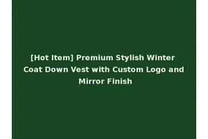 [Hot Item] Premium Stylish Winter Coat Down Vest with Custom Logo and Mirror Finish