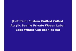 [Hot Item] Custom Knitted Cuffed Acrylic Beanie Private Woven Label Logo Winter Cap Beanies Hat