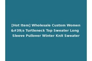 [Hot Item] Wholesale Custom Women's Turtleneck Top Sweater Long Sleeve Pullover Winter Knit Sweater