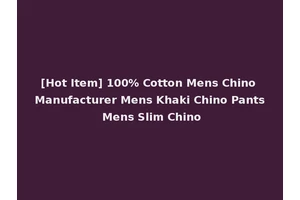 [Hot Item] 100% Cotton Mens Chino Manufacturer Mens Khaki Chino Pants Mens Slim Chino