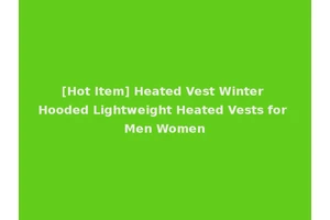 [Hot Item] Heated Vest Winter Hooded Lightweight Heated Vests for Men Women