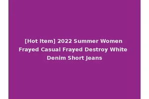 [Hot Item] 2022 Summer Women Frayed Casual Frayed Destroy White Denim Short Jeans