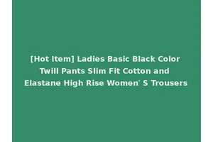 [Hot Item] Ladies Basic Black Color Twill Pants Slim Fit Cotton and Elastane High Rise Women′ S Trousers
