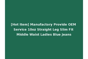 [Hot Item] Manufactory Provide OEM Service 10oz Straight Leg Slim Fit Middle Waist Ladies Blue Jeans