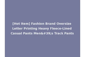 [Hot Item] Fashion Brand Oversize Letter Printing Heavy Fleece-Lined Casual Pants Men's Track Pants