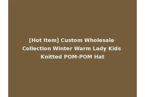 [Hot Item] Custom Wholesale Collection Winter Warm Lady Kids Knitted POM-POM Hat