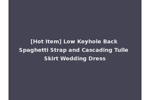[Hot Item] Low Keyhole Back Spaghetti Strap and Cascading Tulle Skirt Wedding Dress