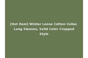 [Hot Item] Winter Loose Cotton Collar, Long Sleeves, Solid Color Cropped Style