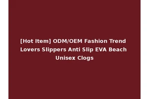 [Hot Item] ODM/OEM Fashion Trend Lovers Slippers Anti Slip EVA Beach Unisex Clogs