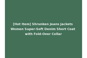 [Hot Item] Shrunken Jeans Jackets Women Super-Soft Denim Short Coat with Fold-Over Collar