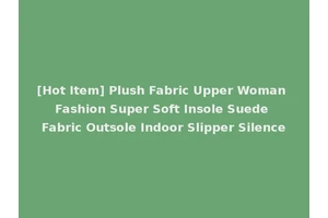 [Hot Item] Plush Fabric Upper Woman Fashion Super Soft Insole Suede Fabric Outsole Indoor Slipper Silence
