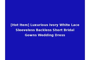 [Hot Item] Luxurious Ivory White Lace Sleeveless Backless Short Bridal Gowns Wedding Dress