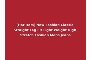 [Hot Item] New Fashion Classic Straight Leg Fit Light Weight High Stretch Fashion Mens Jeans