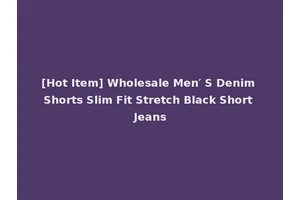 [Hot Item] Wholesale Men′ S Denim Shorts Slim Fit Stretch Black Short Jeans