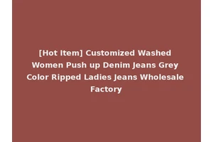 [Hot Item] Customized Washed Women Push up Denim Jeans Grey Color Ripped Ladies Jeans Wholesale Factory