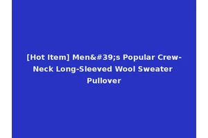 [Hot Item] Men's Popular Crew-Neck Long-Sleeved Wool Sweater Pullover