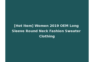 [Hot Item] Women 2019 OEM Long Sleeve Round Neck Fashion Sweater Clothing