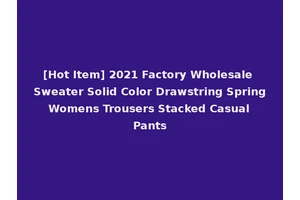 [Hot Item] 2021 Factory Wholesale Sweater Solid Color Drawstring Spring Womens Trousers Stacked Casual Pants