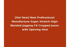 [Hot Item] New Professional Manufacture Super Stretch High-Waisted Jegging Fit Cropped Jeans with Opening Hem