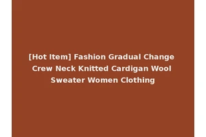[Hot Item] Fashion Gradual Change Crew Neck Knitted Cardigan Wool Sweater Women Clothing