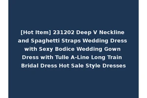 [Hot Item] 231202 Deep V Neckline and Spaghetti Straps Wedding Dress with Sexy Bodice Wedding Gown Dress with Tulle A-Line Long Train Bridal Dress Hot Sale Style Dresses