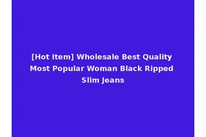 [Hot Item] Wholesale Best Quality Most Popular Woman Black Ripped Slim Jeans