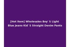 [Hot Item] Wholesales Boy′ S Light Blue Jeans Kid′ S Straight Denim Pants