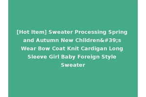 [Hot Item] Sweater Processing Spring and Autumn New Children's Wear Bow Coat Knit Cardigan Long Sleeve Girl Baby Foreign Style Sweater