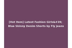 [Hot Item] Latest Fashion Girls' Blue Skinny Denim Shorts by Fly Jeans