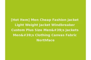 [Hot Item] Men Cheap Fashion Jacket Light Weight Jacket Windbreaker Custom Plus Size Men's Jackets Men's Clothing Canvas Fabric Northface