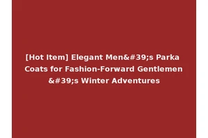 [Hot Item] Elegant Men's Parka Coats for Fashion-Forward Gentlemen's Winter Adventures