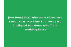 [Hot Item] 2022 Wholesale Sleeveless Sweet Heart Neckline Strapless Lace Appliqued Ball Gown with Train Wedding Dress