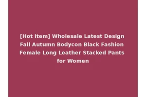 [Hot Item] Wholesale Latest Design Fall Autumn Bodycon Black Fashion Female Long Leather Stacked Pants for Women