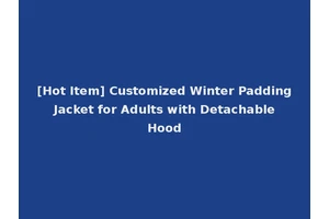 [Hot Item] Customized Winter Padding Jacket for Adults with Detachable Hood
