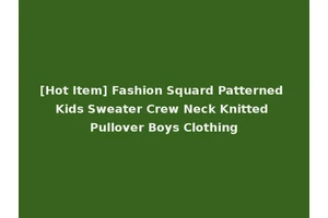 [Hot Item] Fashion Squard Patterned Kids Sweater Crew Neck Knitted Pullover Boys Clothing