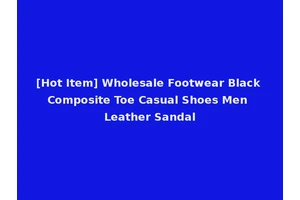 [Hot Item] Wholesale Footwear Black Composite Toe Casual Shoes Men Leather Sandal