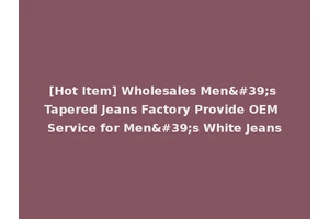 [Hot Item] Wholesales Men's Tapered Jeans Factory Provide OEM Service for Men's White Jeans