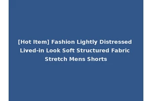 [Hot Item] Fashion Lightly Distressed Lived-in Look Soft Structured Fabric Stretch Mens Shorts