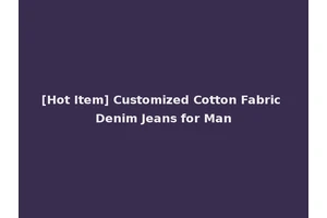[Hot Item] Customized Cotton Fabric Denim Jeans for Man