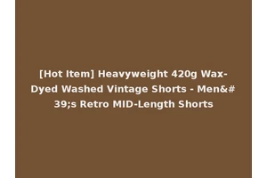 [Hot Item] Heavyweight 420g Wax-Dyed Washed Vintage Shorts - Men's Retro MID-Length Shorts
