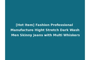 [Hot Item] Fashion Professional Manufacture Hight Stretch Dark Wash Men Skinny Jeans with Multi Whiskers