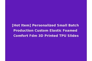 [Hot Item] Personalized Small Batch Production Custom Elastic Foamed Comfort Fdm 3D Printed TPU Slides