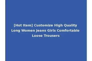 [Hot Item] Customize High Quality Long Women Jeans Girls Comfortable Loose Trousers