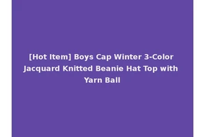 [Hot Item] Boys Cap Winter 3-Color Jacquard Knitted Beanie Hat Top with Yarn Ball