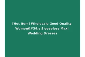 [Hot Item] Wholesale Good Quality Women's Sleeveless Maxi Wedding Dresses