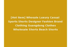 [Hot Item] Whosale Luxury Casual Sports Shorts Designer Fashion Brand Clothing Guangdong Clothes Wholesale Shorts Beach Shorts