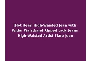 [Hot Item] High-Waisted Jean with Wider Waistband Ripped Lady Jeans High-Waisted Artist Flare Jean