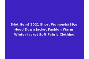 [Hot Item] 2021 Short Women's Hood Down Jacket Fashion Warm Winter Jacket Soft Fabric Clothing