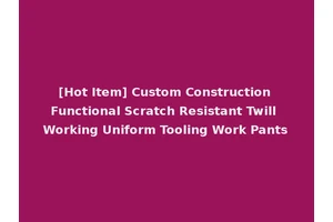 [Hot Item] Custom Construction Functional Scratch Resistant Twill Working Uniform Tooling Work Pants